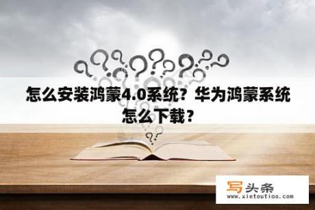 怎么安装鸿蒙4.0系统？华为鸿蒙系统怎么下载？