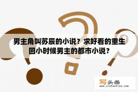 男主角叫苏辰的小说？求好看的重生回小时候男主的都市小说？