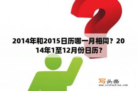 2014年和2015日历哪一月相同？2014年1至12月份日历？