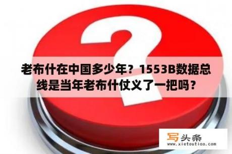 老布什在中国多少年？1553B数据总线是当年老布什仗义了一把吗？