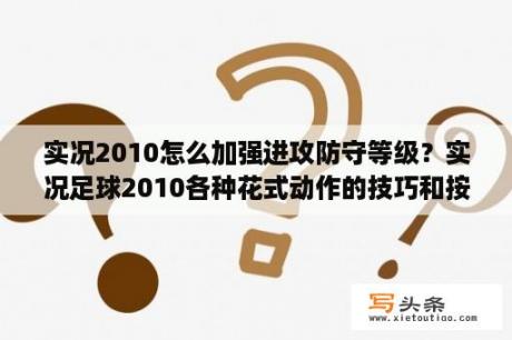 实况2010怎么加强进攻防守等级？实况足球2010各种花式动作的技巧和按键 （键盘版）？