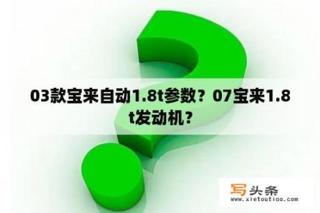 03款宝来自动1.8t参数？07宝来1.8t发动机？