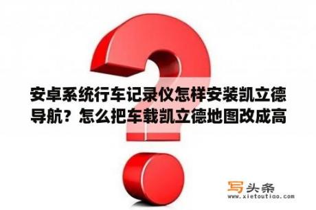 安卓系统行车记录仪怎样安装凯立德导航？怎么把车载凯立德地图改成高德？