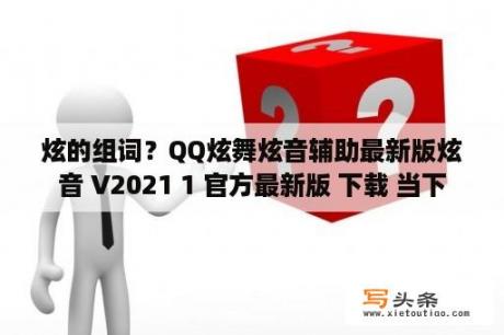 炫的组词？QQ炫舞炫音辅助最新版炫音 V2021 1 官方最新版 下载 当下