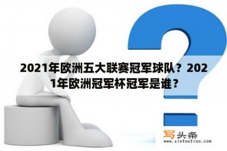 2021年欧洲五大联赛冠军球队？2021年欧洲冠军杯冠军是谁？