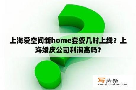 上海爱空间新home套餐几时上线？上海婚庆公司利润高吗？