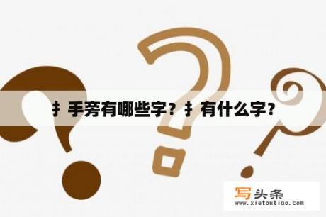 扌手旁有哪些字？扌有什么字？