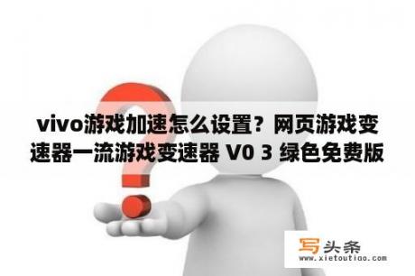 vivo游戏加速怎么设置？网页游戏变速器一流游戏变速器 V0 3 绿色免费版 下载 当