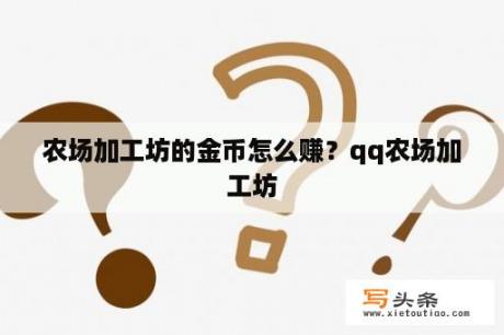 农场加工坊的金币怎么赚？qq农场加工坊