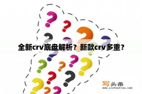 全新crv底盘解析？新款crv多重？