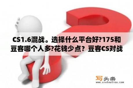 CS1.6混战。选择什么平台好?175和豆客哪个人多?花钱少点？豆客CS对战平台豆客游戏平台 V3 41 官方最新版 下载 当下