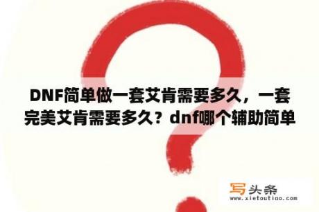 DNF简单做一套艾肯需要多久，一套完美艾肯需要多久？dnf哪个辅助简单？