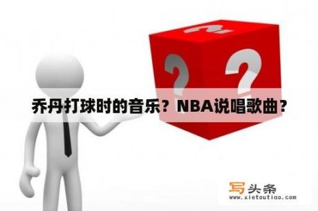 乔丹打球时的音乐？NBA说唱歌曲？