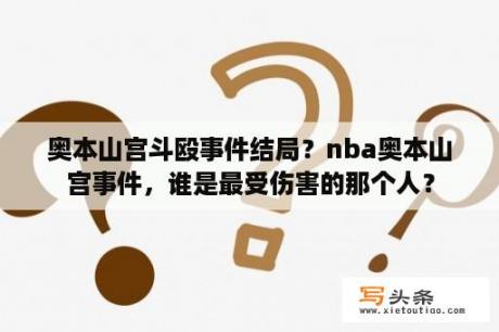 奥本山宫斗殴事件结局？nba奥本山宫事件，谁是最受伤害的那个人？