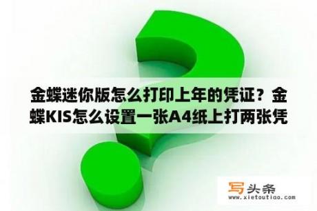 金蝶迷你版怎么打印上年的凭证？金蝶KIS怎么设置一张A4纸上打两张凭证？