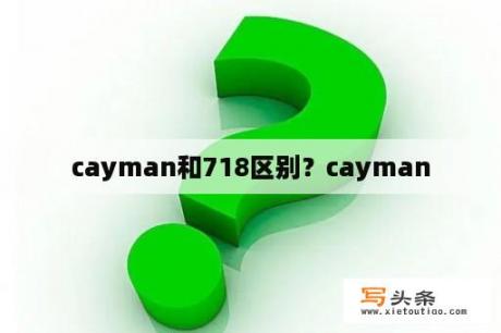 cayman和718区别？cayman