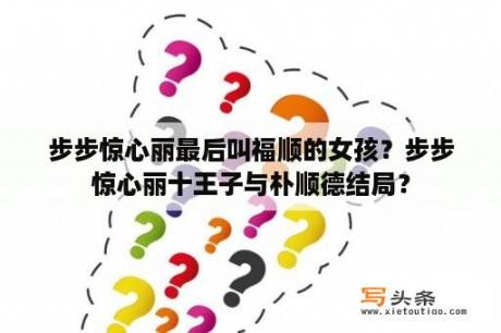 步步惊心丽最后叫福顺的女孩？步步惊心丽十王子与朴顺德结局？