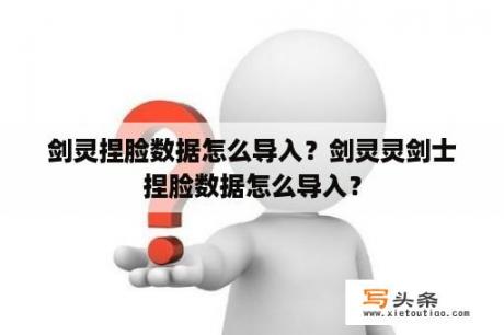 剑灵捏脸数据怎么导入？剑灵灵剑士捏脸数据怎么导入？