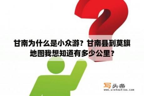 甘南为什么是小众游？甘南县到莫旗地图我想知道有多少公里？