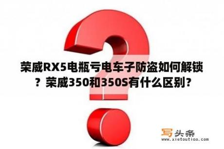 荣威RX5电瓶亏电车子防盗如何解锁？荣威350和350S有什么区别？