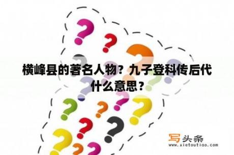 横峰县的著名人物？九子登科传后代什么意思？