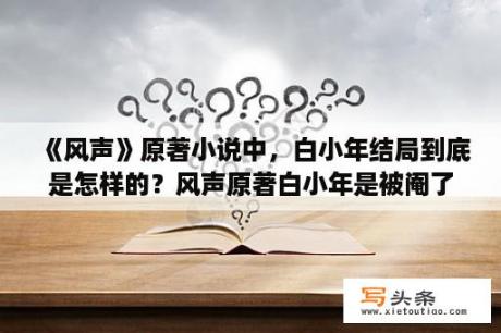 《风声》原著小说中，白小年结局到底是怎样的？风声原著白小年是被阉了吗