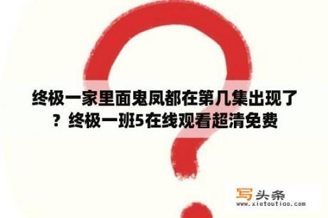 终极一家里面鬼凤都在第几集出现了？终极一班5在线观看超清免费