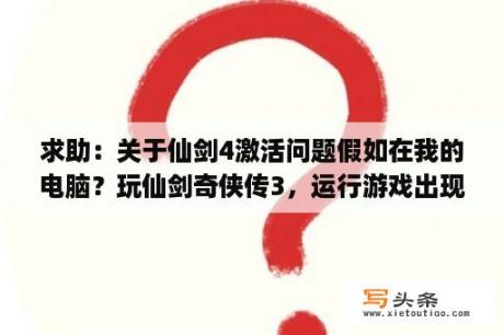 求助：关于仙剑4激活问题假如在我的电脑？玩仙剑奇侠传3，运行游戏出现please insert disc4 to dirver h:是什么意思？