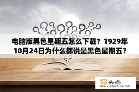 电脑版黑色星期五怎么下载？1929年10月24日为什么都说是黑色星期五？