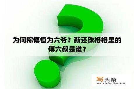 为何称傅恒为六爷？新还珠格格里的傅六叔是谁？