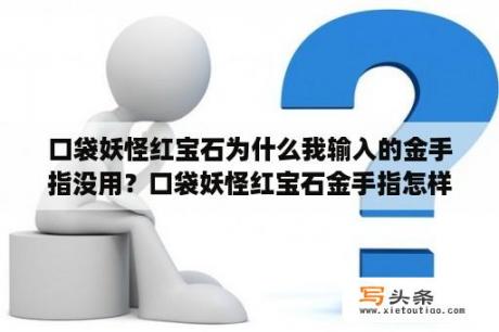 口袋妖怪红宝石为什么我输入的金手指没用？口袋妖怪红宝石金手指怎样用？