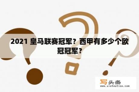 2021 皇马联赛冠军？西甲有多少个欧冠冠军？