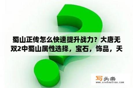 蜀山正传怎么快速提升战力？大唐无双2中蜀山属性选择，宝石，饰品，天赋这些怎么选择？