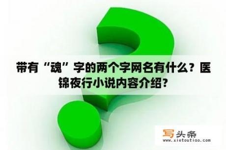 带有“魂”字的两个字网名有什么？医锦夜行小说内容介绍？