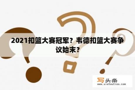 2021扣篮大赛冠军？韦德扣篮大赛争议始末？