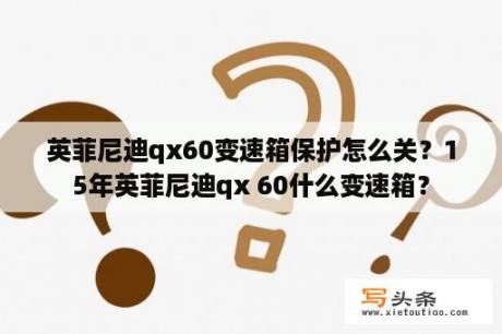 英菲尼迪qx60变速箱保护怎么关？15年英菲尼迪qx 60什么变速箱？