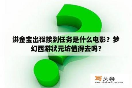 洪金宝出狱接到任务是什么电影？梦幻西游状元坊值得去吗？