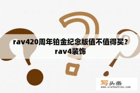 rav420周年铂金纪念版值不值得买？rav4装饰