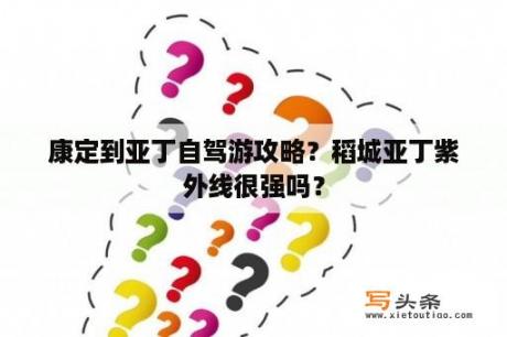 康定到亚丁自驾游攻略？稻城亚丁紫外线很强吗？