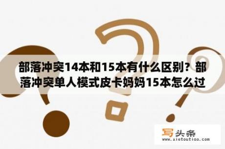 部落冲突14本和15本有什么区别？部落冲突单人模式皮卡妈妈15本怎么过？