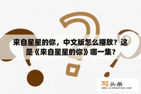 来自星星的你，中文版怎么播放？这是《来自星星的你》哪一集？