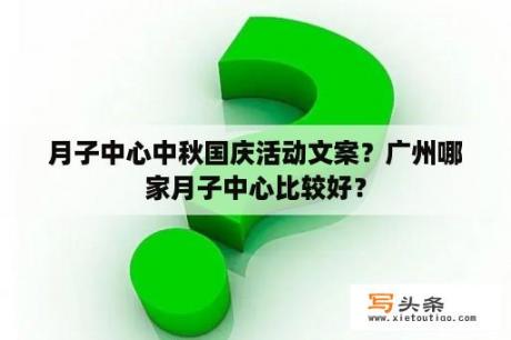 月子中心中秋国庆活动文案？广州哪家月子中心比较好？