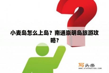 小麦岛怎么上岛？南通崇明岛旅游攻略？