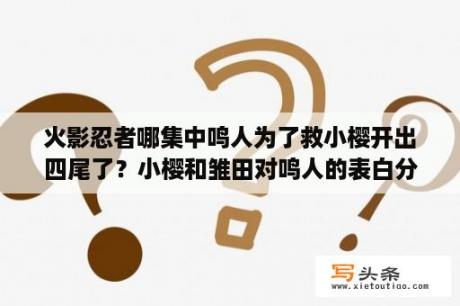 火影忍者哪集中鸣人为了救小樱开出四尾了？小樱和雏田对鸣人的表白分别是第几集啊？