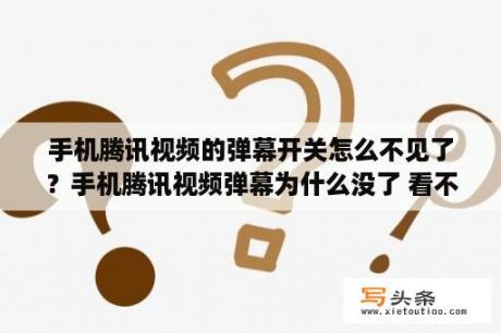 手机腾讯视频的弹幕开关怎么不见了？手机腾讯视频弹幕为什么没了 看不到弹幕解决办法   当下软