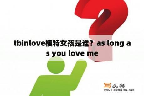 tbinlove模特女孩是谁？as long as you love me