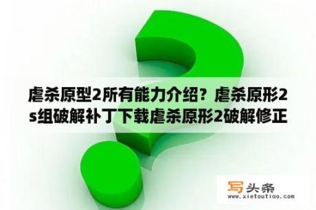 虐杀原型2所有能力介绍？虐杀原形2s组破解补丁下载虐杀原形2破解修正补丁 V1 0 3D