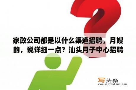 家政公司都是以什么渠道招聘，月嫂的，说详细一点？汕头月子中心招聘需要什么条件？