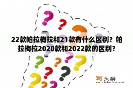 22款帕拉梅拉和21款有什么区别？帕拉梅拉2020款和2022款的区别？