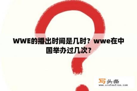 WWE的播出时间是几时？wwe在中国举办过几次？